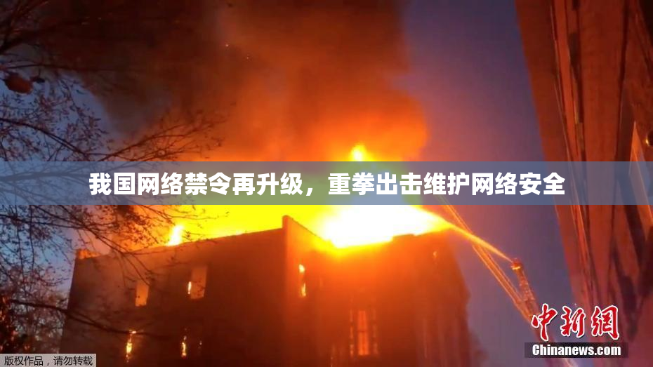 我国网络禁令再升级，重拳出击维护网络安全