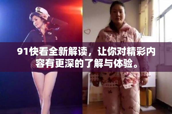 91快看全新解读，让你对精彩内容有更深的了解与体验。