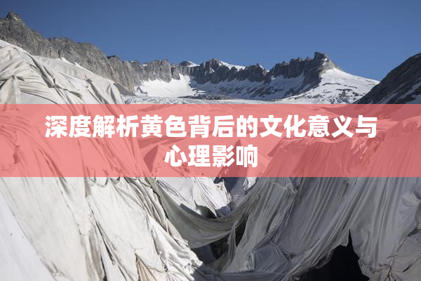 深度解析黄色背后的文化意义与心理影响