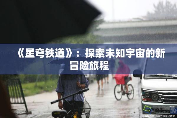 《星穹铁道》：探索未知宇宙的新冒险旅程