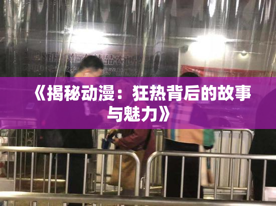 《揭秘动漫：狂热背后的故事与魅力》