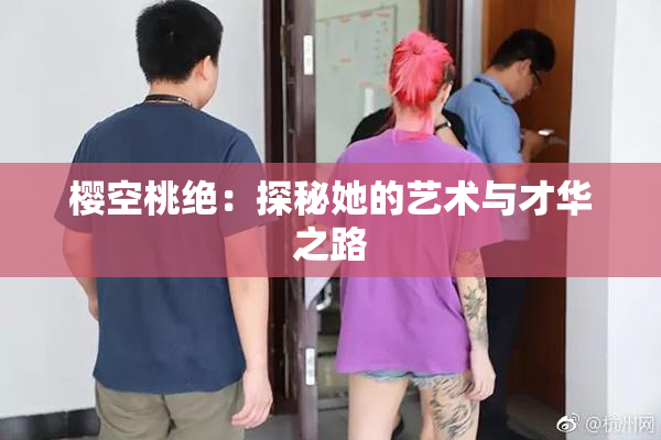 樱空桃绝：探秘她的艺术与才华之路