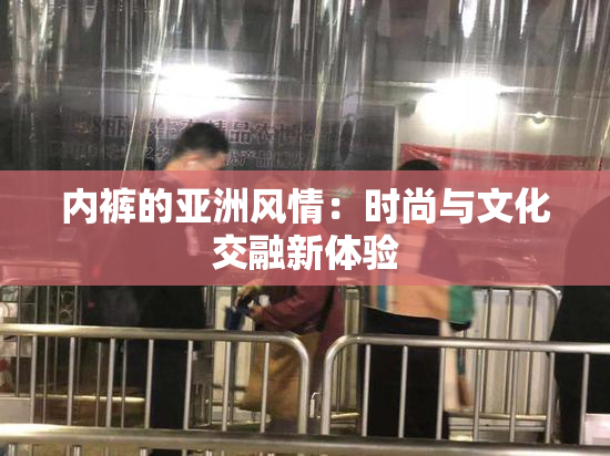 内裤的亚洲风情：时尚与文化交融新体验
