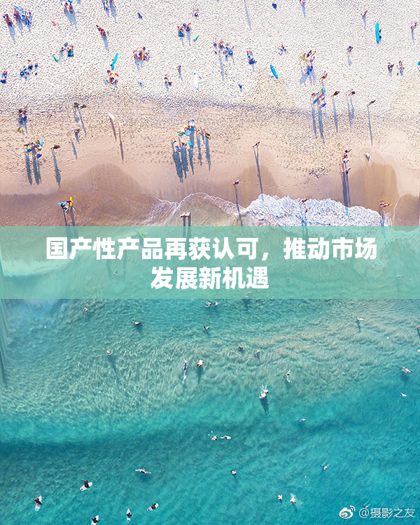 国产性产品再获认可，推动市场发展新机遇