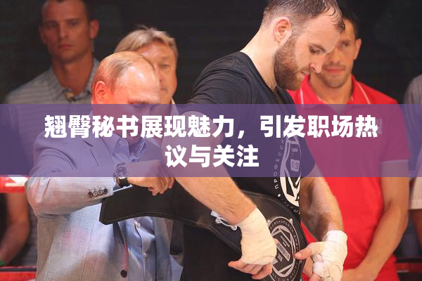 翘臀秘书展现魅力，引发职场热议与关注