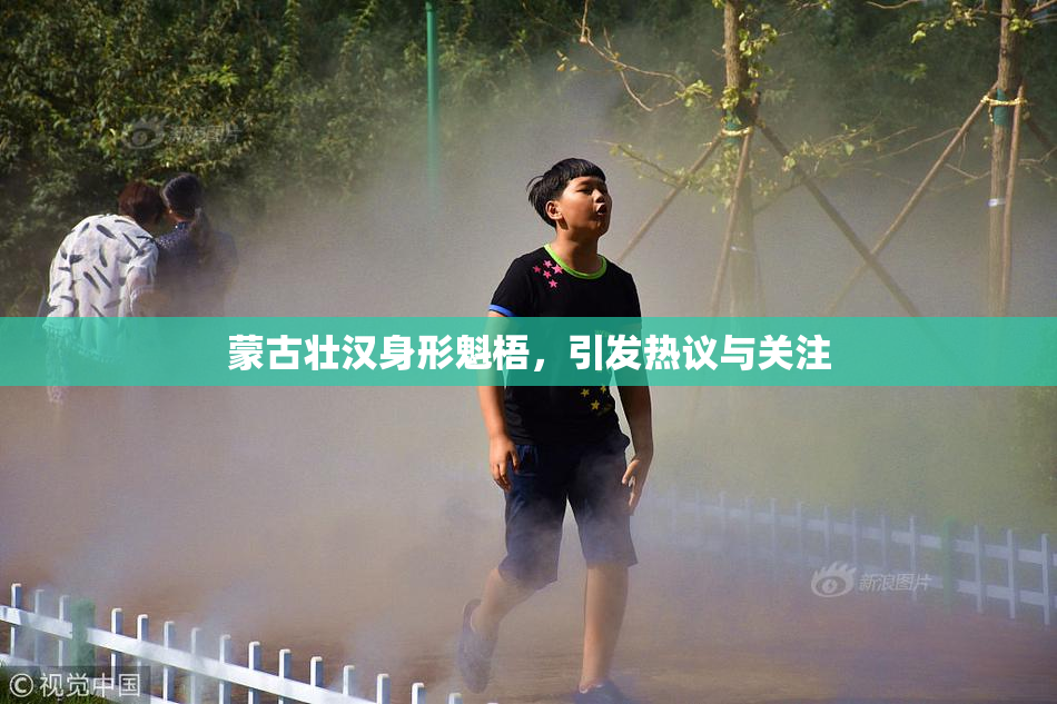 蒙古壮汉身形魁梧，引发热议与关注
