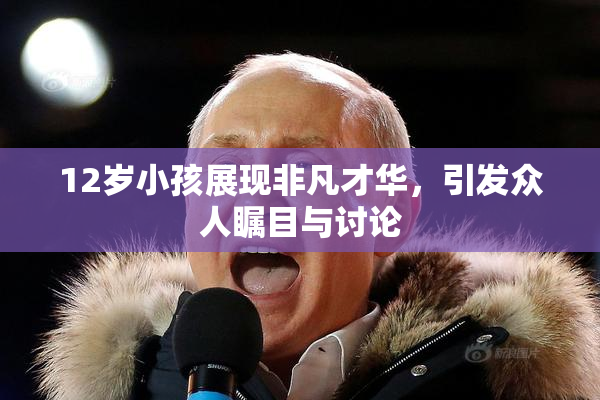 12岁小孩展现非凡才华，引发众人瞩目与讨论