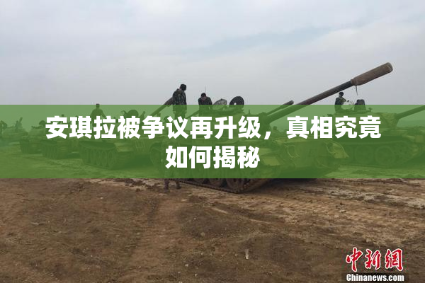 安琪拉被争议再升级，真相究竟如何揭秘