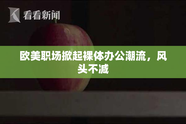 欧美职场掀起裸体办公潮流，风头不减