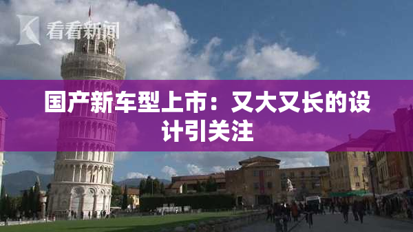 国产新车型上市：又大又长的设计引关注