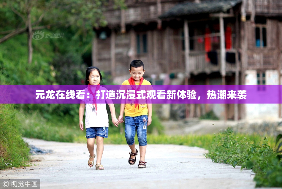元龙在线看：打造沉浸式观看新体验，热潮来袭