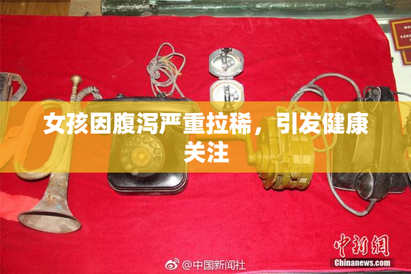 女孩因腹泻严重拉稀，引发健康关注