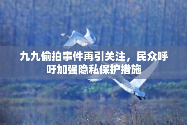 九九偷拍事件再引关注，民众呼吁加强隐私保护措施