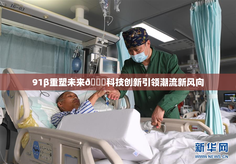 91β重塑未来🔞科技创新引领潮流新风向