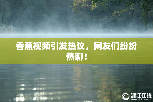 香蕉视频引发热议，网友们纷纷热聊！