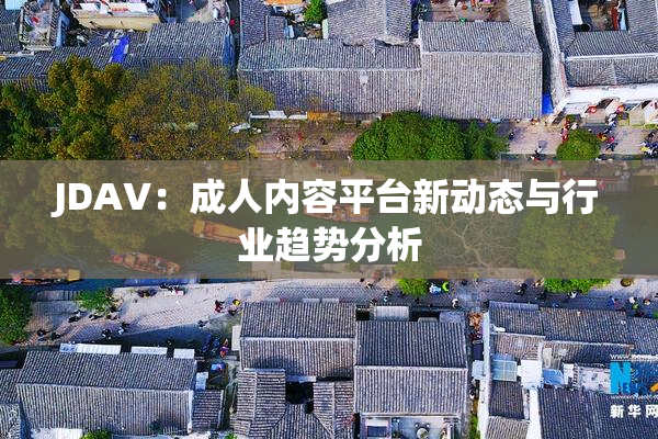 JDAV：成人内容平台新动态与行业趋势分析