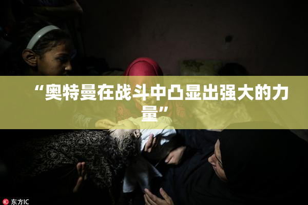 “奥特曼在战斗中凸显出强大的力量”