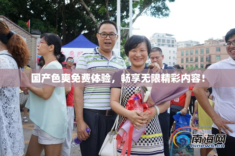 国产色爽免费体验，畅享无限精彩内容！