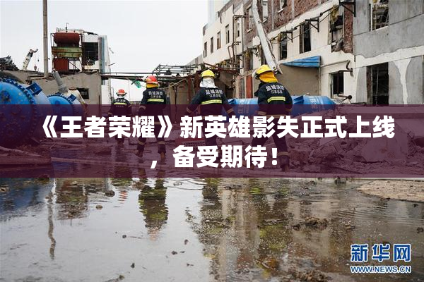 《王者荣耀》新英雄影失正式上线，备受期待！