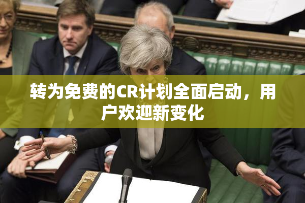 转为免费的CR计划全面启动，用户欢迎新变化