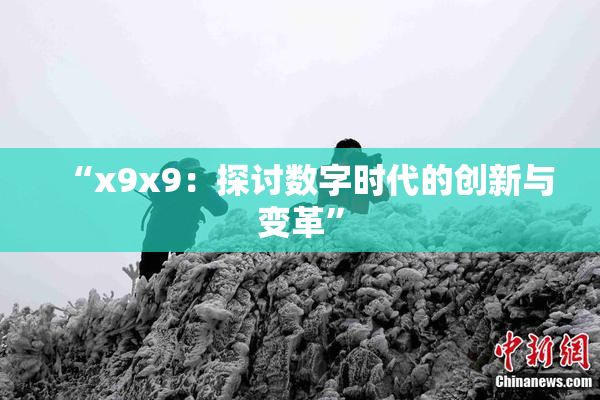 “x9x9：探讨数字时代的创新与变革”