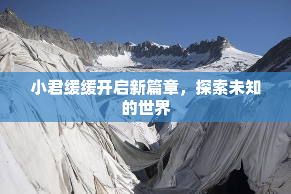 小君缓缓开启新篇章，探索未知的世界