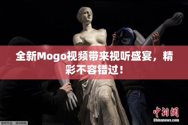全新Mogo视频带来视听盛宴，精彩不容错过！