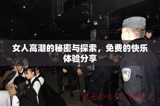 女人高潮的秘密与探索，免费的快乐体验分享