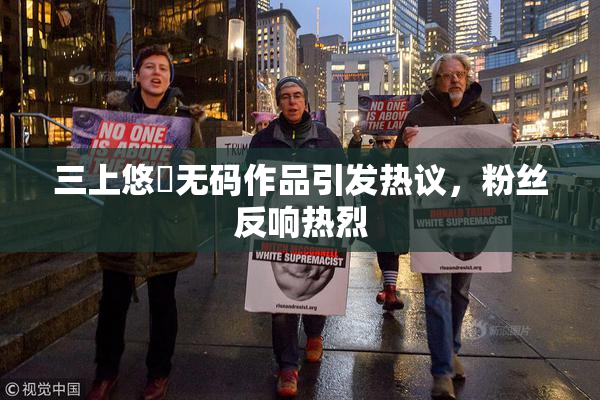 三上悠亜无码作品引发热议，粉丝反响热烈
