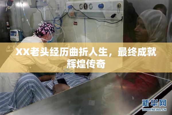 XX老头经历曲折人生，最终成就辉煌传奇