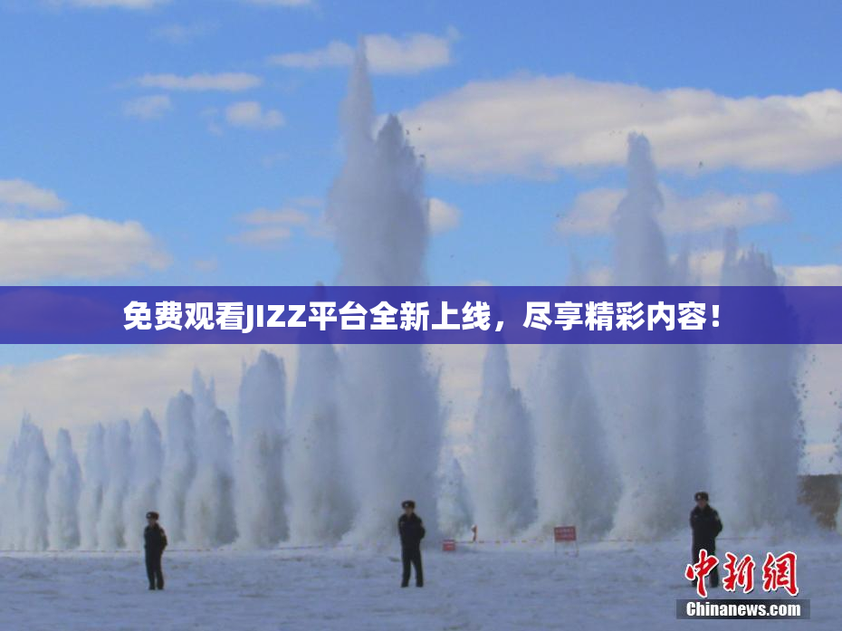 免费观看JIZZ平台全新上线，尽享精彩内容！