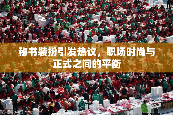 秘书装扮引发热议，职场时尚与正式之间的平衡