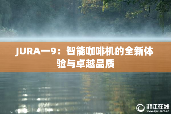 JURA一9：智能咖啡机的全新体验与卓越品质