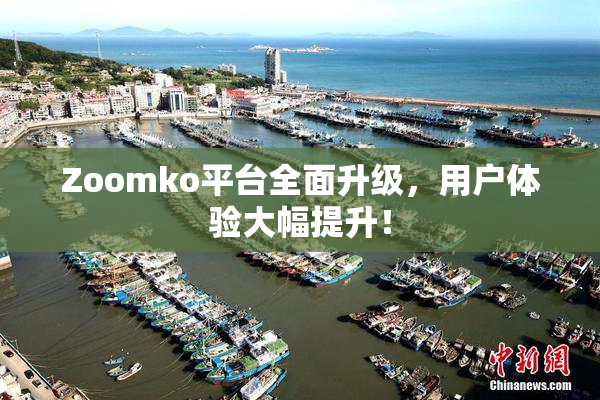 Zoomko平台全面升级，用户体验大幅提升！