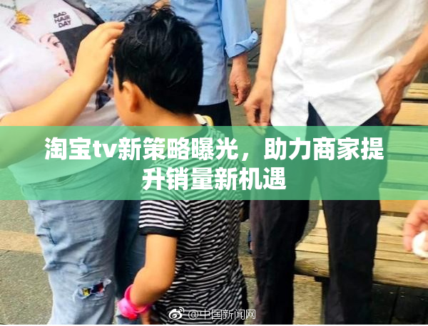 淘宝tv新策略曝光，助力商家提升销量新机遇