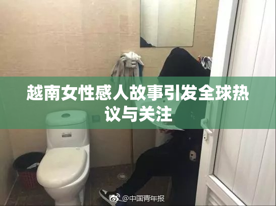 越南女性感人故事引发全球热议与关注