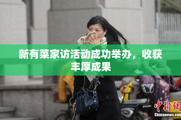新有菜家访活动成功举办，收获丰厚成果