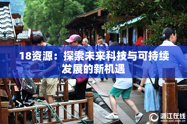 18资源：探索未来科技与可持续发展的新机遇