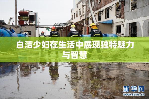 白洁少妇在生活中展现独特魅力与智慧