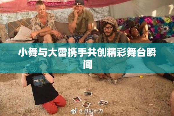 小舞与大雷携手共创精彩舞台瞬间