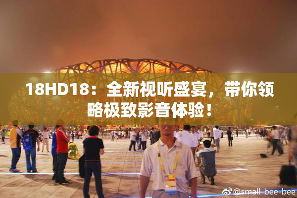 18HD18：全新视听盛宴，带你领略极致影音体验！