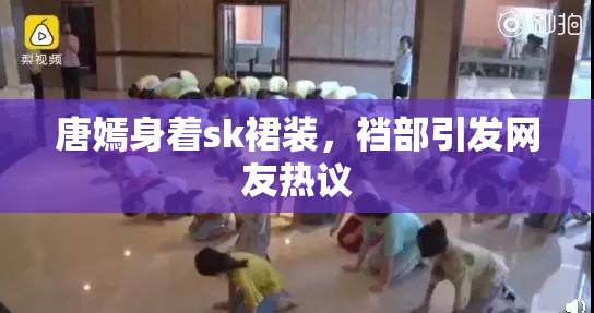 唐嫣身着sk裙装，裆部引发网友热议