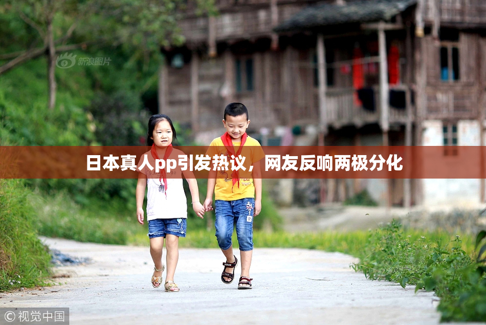 日本真人pp引发热议，网友反响两极分化