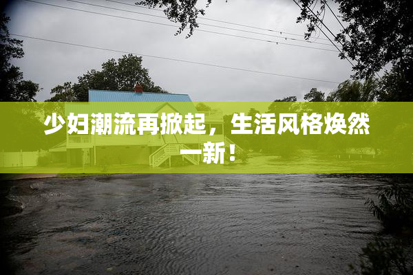 少妇潮流再掀起，生活风格焕然一新！