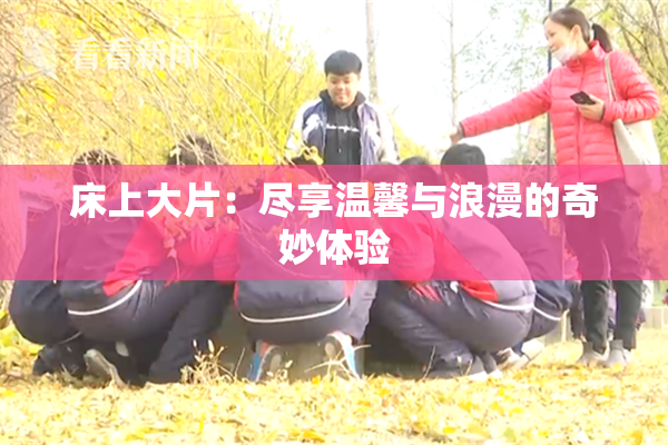 床上大片：尽享温馨与浪漫的奇妙体验