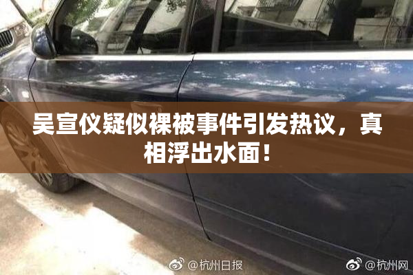吴宣仪疑似裸被事件引发热议，真相浮出水面！