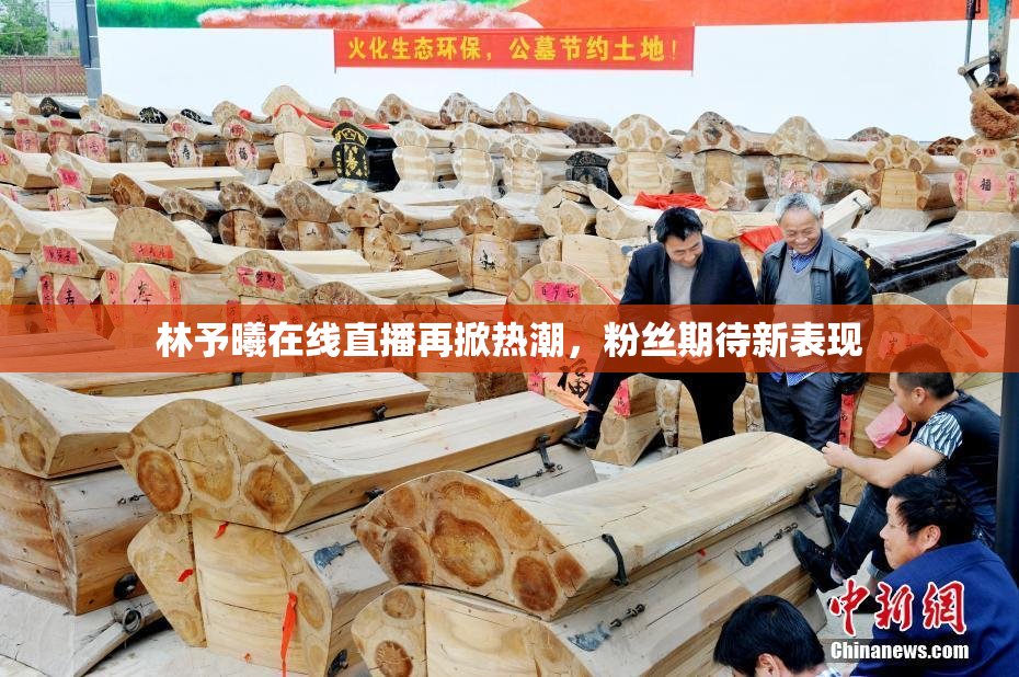 林予曦在线直播再掀热潮，粉丝期待新表现