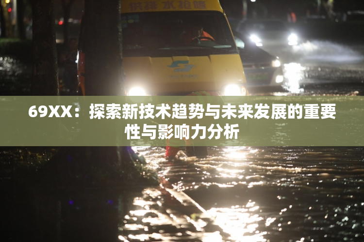 69ΧΧ：探索新技术趋势与未来发展的重要性与影响力分析