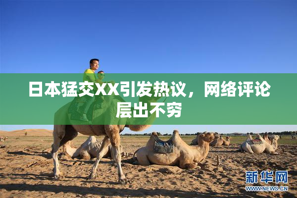 日本猛交XX引发热议，网络评论层出不穷