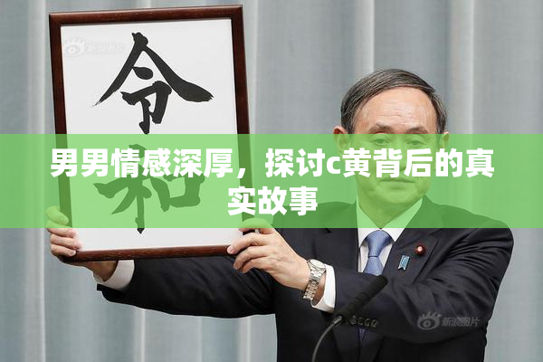 男男情感深厚，探讨c黄背后的真实故事